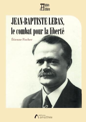 Jean-Baptiste Lebas le combat pour la liberté - Etienne Fischer - Livre