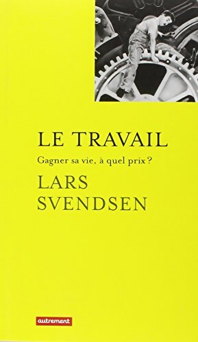 Le Travail : Gagner sa vie à quel prix ? - Lars Svendsen - Livre