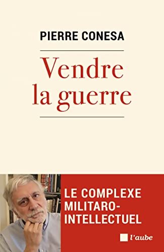 Vendre la guerre : Le complexe militaro-intellectuel - Pierre Conesa - Livre