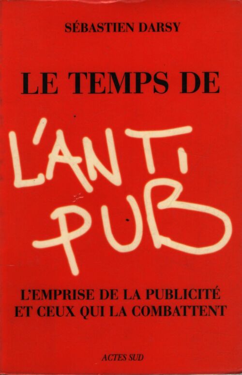 Le temps de l'anti-pub : l'emprise de la publicité et ceux qui la combattent. - Sébastien Darsy - Livre
