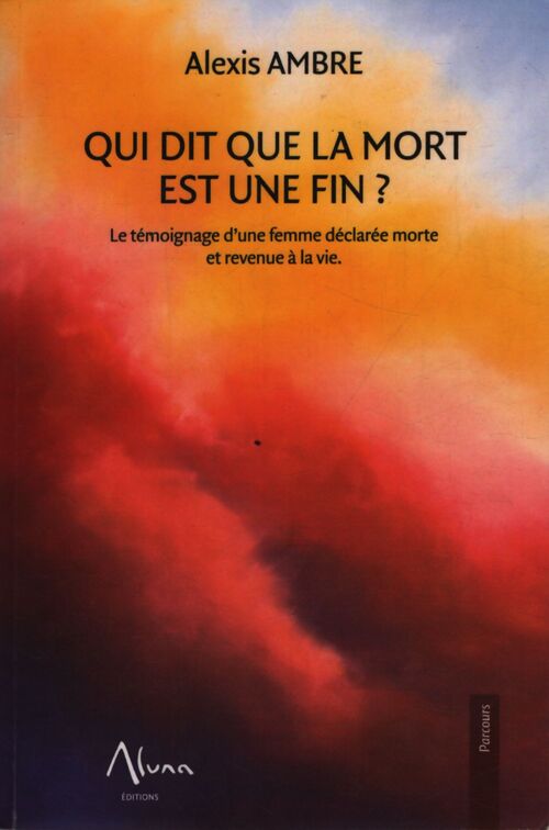 Qui dit que la mort est une fin - le témoignage d'une femme déclarée morte et revenue à la vie - Alexis Ambre - Livre