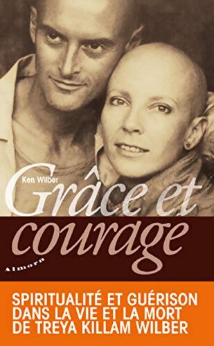 Grâce et courage : Spiritualité et guérison dans la vie et la mort de Treya Killam Wilber - Ken Wilber - Livre