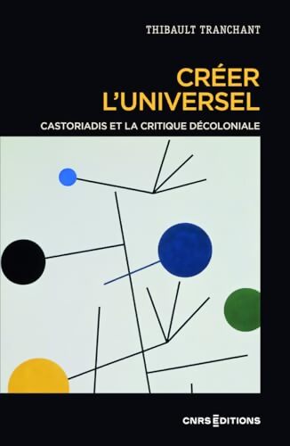 Créer l'universel - Castoriadis et la critique décoloniale - Thibault Tranchant - Livre