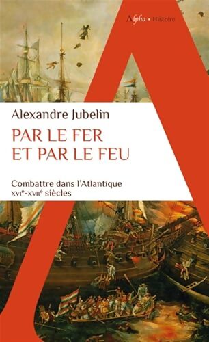 Par le fer et par le feu : Combattre dans l?Atlantique - Alexandre Jubelin - Livre