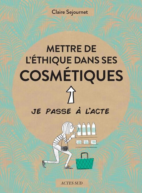 Mettre de l'éthique dans ses cosmétiques - Claire Sejournet - Livre