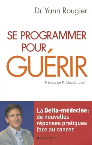 Se programmer pour guérir - La Delta-médecine : De nouvelles réponses pratiques face au cancer - Dr Yann Rougier - Livre