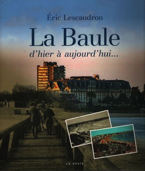 La Baule d'hier à aujourd'hui... - Eric Lescaudron - Livre