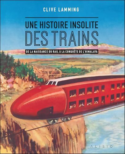Une histoire insolite des trains : De la naissance du rail à la conquête de l?Himalaya - Clive Lamming - Livre