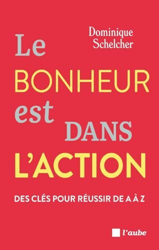 Le bonheur est dans l'action : Des clés pour réussir de A à Z - Dominique Schelcher - Livre
