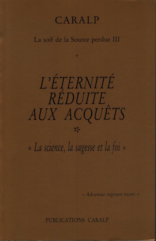 La soif de la source perdue Tome III : L'éternité réduite aux acquêts tome i : La science la sagesse et la foi - Caralp - Livre