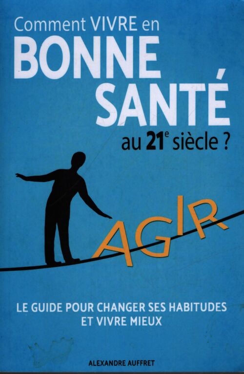 Comment vivre en bonne santé au 21e siècle ? : La méthode des 5 piliers : Alimentation saine activité physique adaptée relaxation anti stress épanouissement personnel bien dormir. - M. Alexandre Auffret - Livre