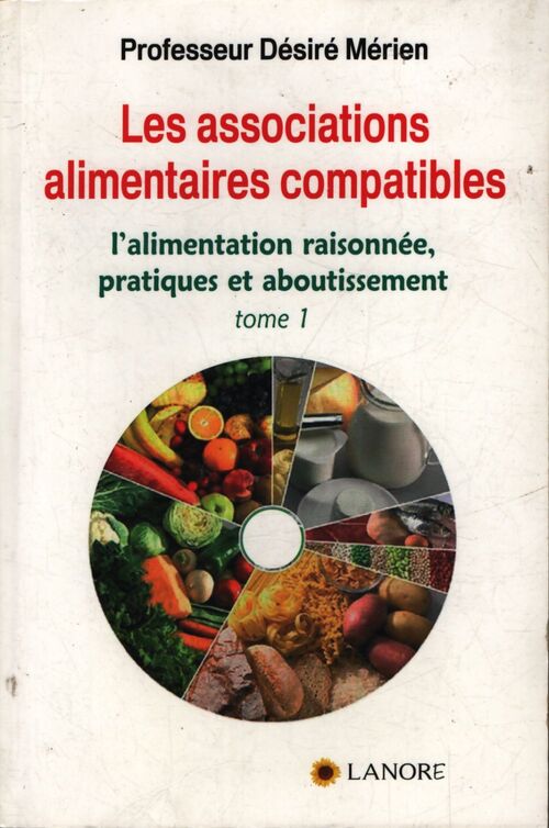 Les association alimentaires compatibles Tome I : L'alimentation raisonnée pratiques et aboutissement - Désiré Mérien - Livre