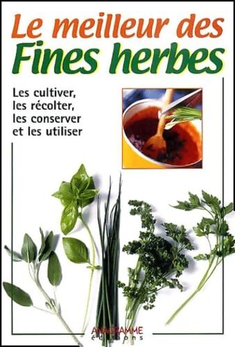 Le Meilleur des fines herbes : Les cultiver les récolter les conserver et les utiliser - Collectif - Livre
