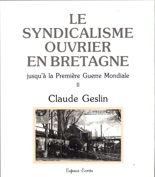 Le syndicalisme ouvrier en Bretagne Tome II : Jusqu'à la Première Guerre mondiale - Claude Geslin - Livre