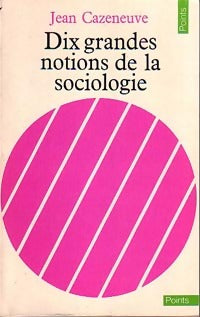 Dix grandes notions de la sociologie - Jean Cazeneuve -  Points Essais - Livre