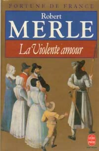 Fortune de France Tome V : La violente amour - Robert Merle -  Le Livre de Poche - Livre