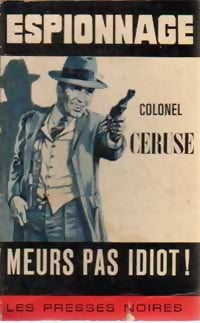 Meurs pas idiot ! - Colonel Céruse -  Espionnage - Livre