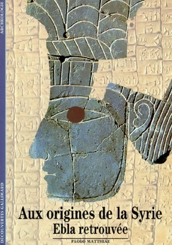 Aux origines de la Syrie, Ebla retrouvée - Paolo Matthiae -  Découvertes Gallimard - Livre