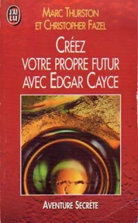 Créez votre propre futur avec Edgar Cayce - Marc Thurston ; Christopher Fazel -  J'ai Lu - Livre
