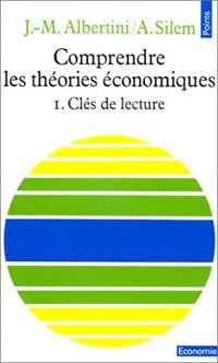Comprendre les théories économiques Tome I : Clés de la lecture - Jean-Marie Albertini ; Ahmed Silem -  Points Economie - Livre