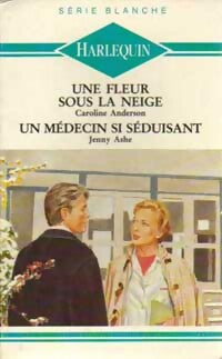 Une fleur sous la neige / Un médecin si séduisant - Jenny Ashe ; Caroline Anderson -  Série Blanche - Livre