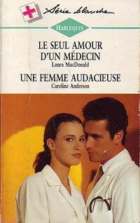 Le seul amour d'un médecin / Une femme audacieuse - Caroline Anderson ; Laura MacDonald -  Série Blanche - Livre