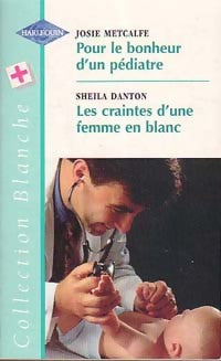 Pour le bonheur d'un pédiatre / Les craintes d'une femme en blanc - Josie Metcalfe ; Sheila Danton -  Série Blanche - Livre