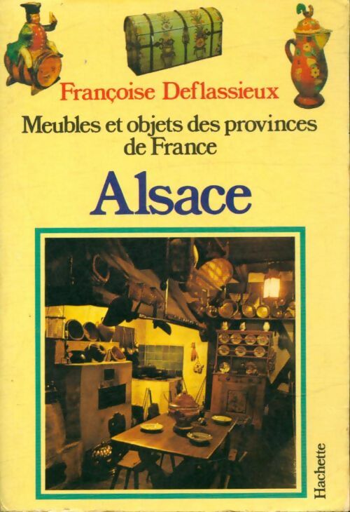 Meubles et objets de provinces de France : Alsace - Françoise Deflassieux -  Meubles et objets des provinces de France - Livre