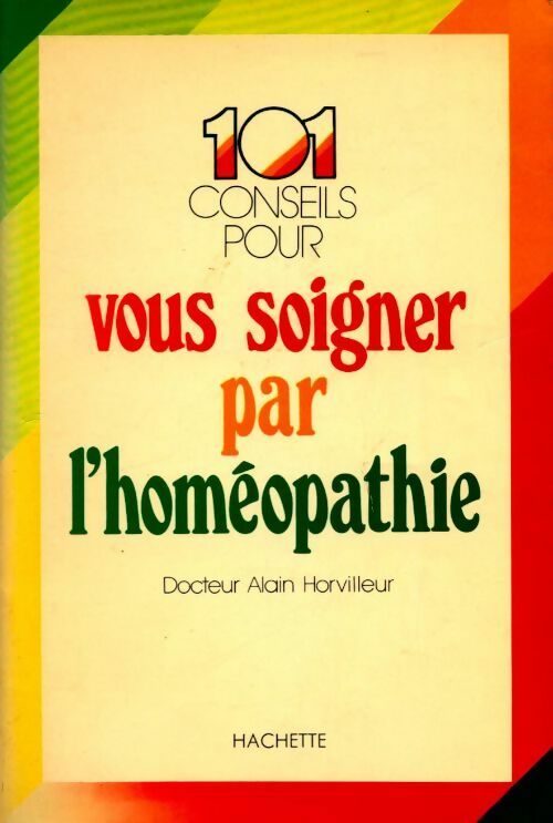 101 conseils pour vous soigner par l'homéopathie - Dr Alain Horvilleur -  Hachette GF - Livre