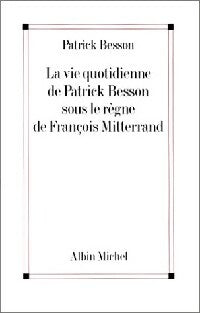 La vie quotidienne de Patrick Besson sous le règne de François Mitterand - Patrick Besson -  Albin Michel GF - Livre