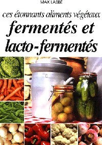 Ces étonnants aliments végétaux fermentés et lacto-fermentés - Max Labbé -  Labbé GF - Livre