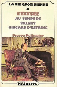 La vie quotidienne à l'élysée au temps de Valéry Giscard d'Estaing - Pierre Pellissier -  La vie quotidienne - Livre