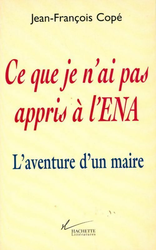 Ce que je n'ai pas appris à l'ENA - Jean-François Copé -  Hachette GF - Livre