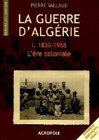 La guerre d'Algérie Tome I : L'ère coloniale (1830-1958) - Pierre Vallaud -  Témoins de l'histoire - Livre