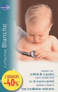 Le bébé de la passion / Le chirurgien Argentin / Une complication inattendue - Laura MacDonald ; Meredith Webber ; Barbara Hart -  Série Blanche - Livre