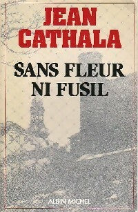 Sans fleur ni fusil - Jean Cathala -  Albin Michel GF - Livre