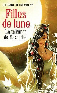 Filles de lune Tome III : Le talisman de Maxandre - Elisabeth Tremblay -  Fantaisium GF - Livre