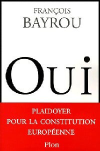 Oui. Plaidoyer pour la consitution européenne - François Bayrou -  Plon GF - Livre