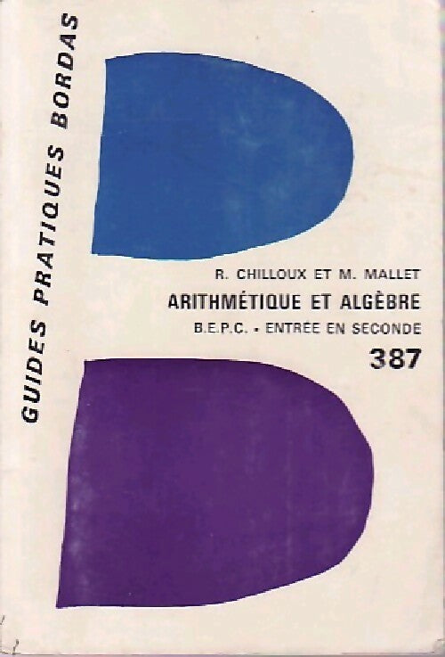 Arithmétique et algèbre. B.E.P.C .Entrée en seconde - R. Chilloux ; M. Mallet -  Guides Pratiques Bordas - Livre