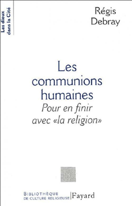 Les communions humaines. Pour en finir avec la religion - Régis Debray -  Les dieux dans la cité - Livre