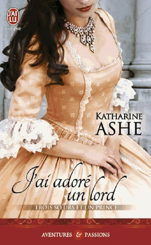 Trois soeurs et un prince Tome II : J'ai adoré un Lord - Katherine Ashe -  J'ai Lu - Livre