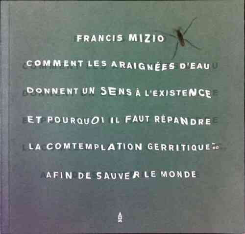 Comment les araignées d'eau donnent un sens à l'existence et pourquoi il faut répandre la contemplation gerritique afin de sauver le monde - Francis Mizio -  Contrebandiers GF - Livre
