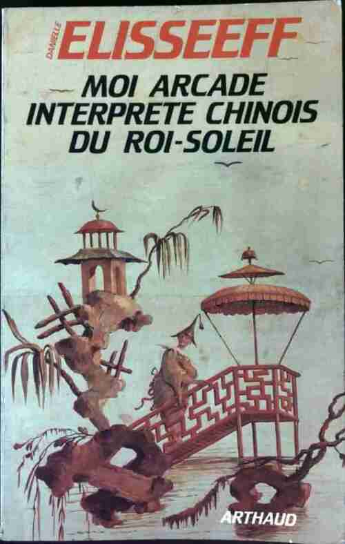 Moi, Arcade, interprète chinois du Roi-Soleil - Danielle Elisseeff -  Arthaud GF - Livre