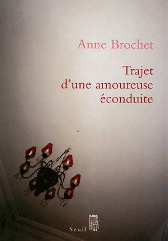 Trajet d'une amoureuse éconduite - Anne Brochet -  Seuil GF - Livre