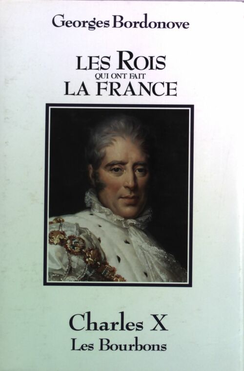 Les rois qui ont fait la France : Charles X, Les Bourbons - Georges Bordonove -  France Loisirs GF - Livre