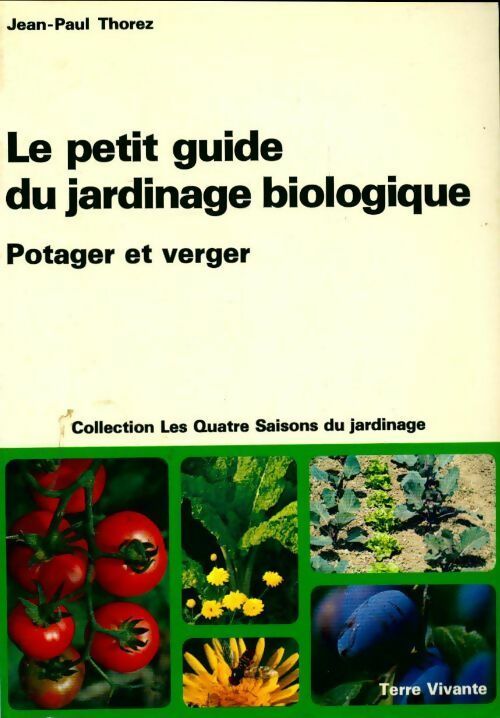 Le petit guide du jardinage biologique. Potager et verger - Jean-Paul Thorez -  Les quatre saisons du jardinage - Livre