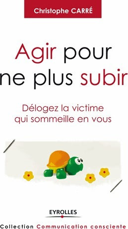 Agir pour ne plus subir - Christophe Carré -  Communication consciente - Livre