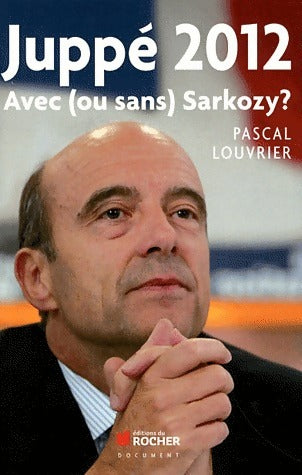 Juppé 2012. Avec (ou sans) Sarkozy ? - Pascal Louvrier -  Document - Livre