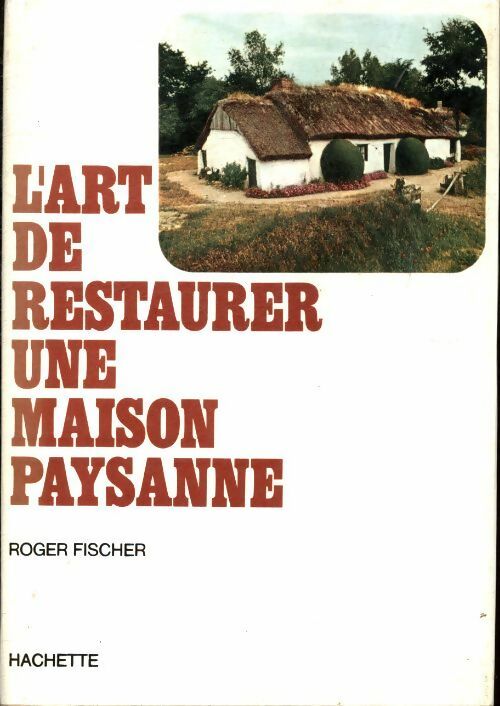 L'art de restaurer une maison paysanne - Roger Fischer -  Hachette GF - Livre