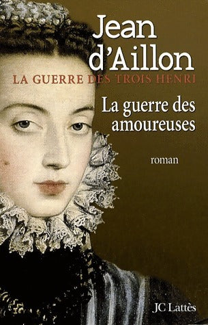 La guerre des trois Henri Tome II : La guerre des amoureuses - Jean D'Aillon -  Lattès GF - Livre